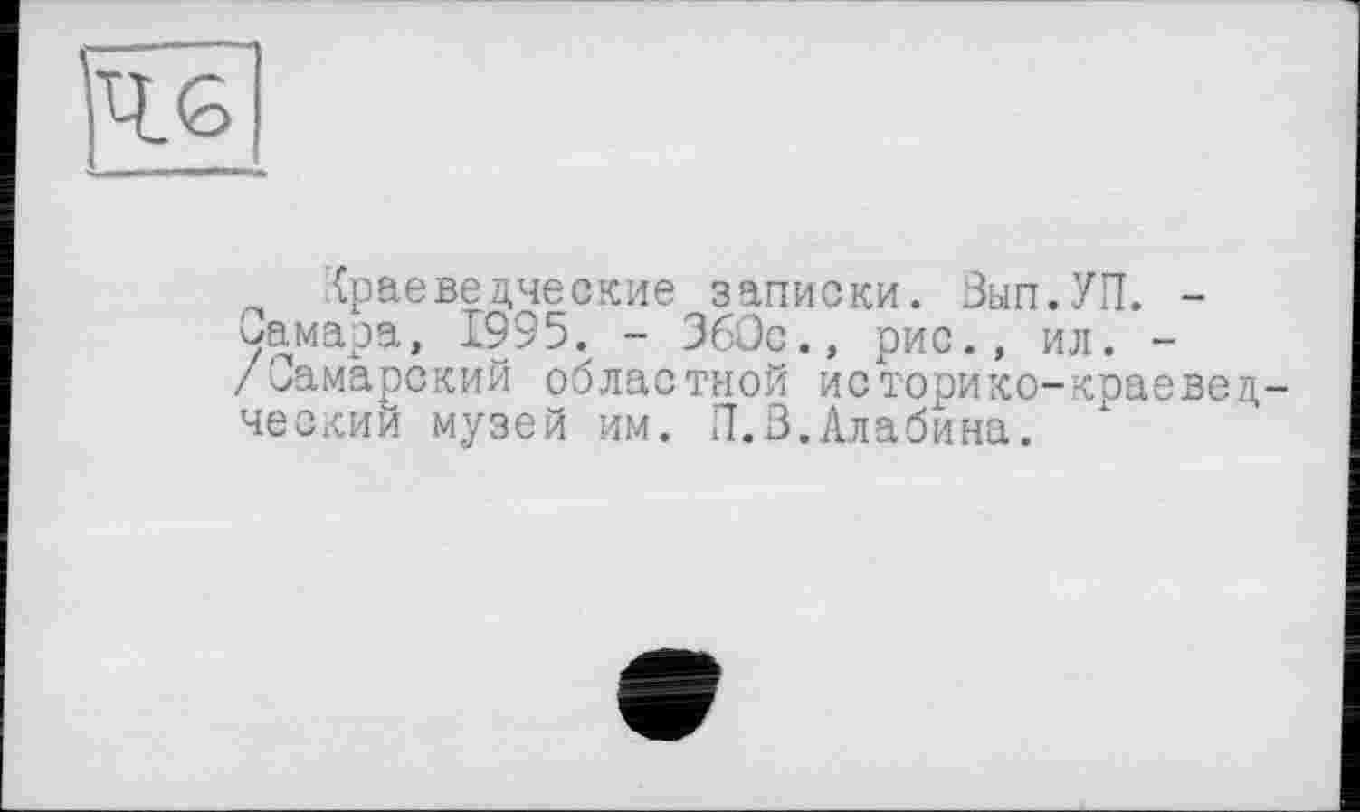 ﻿(раеве дческие записки. Вып.УП. -Самара, 1995. - 360с., рис., ил. -/Самарский областной историко-краеведческий музей им. П.В.Алабина.